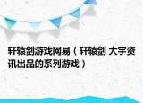 轩辕剑游戏网易（轩辕剑 大宇资讯出品的系列游戏）