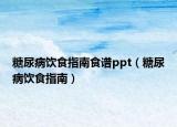 糖尿病饮食指南食谱ppt（糖尿病饮食指南）