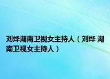 刘烨湖南卫视女主持人（刘烨 湖南卫视女主持人）