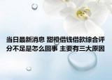 当日最新消息 甜橙借钱借款综合评分不足是怎么回事 主要有三大原因
