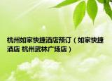 杭州如家快捷酒店预订（如家快捷酒店 杭州武林广场店）