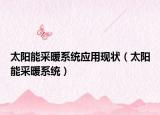 太阳能采暖系统应用现状（太阳能采暖系统）