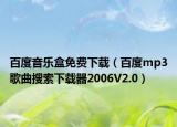 百度音乐盒免费下载（百度mp3歌曲搜索下载器2006V2.0）