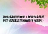 淘宝精准营销案例（新零售实战系列手机淘宝运营策略技巧与案例）