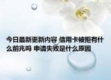 今日最新更新内容 信用卡被拒有什么前兆吗 申请失败是什么原因