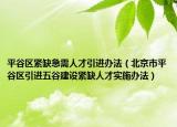 平谷区紧缺急需人才引进办法（北京市平谷区引进五谷建设紧缺人才实施办法）