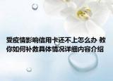 受疫情影响信用卡还不上怎么办 教你如何补救具体情况详细内容介绍