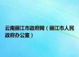 云南丽江市政府网（丽江市人民政府办公室）