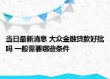 当日最新消息 大众金融贷款好批吗 一般需要哪些条件