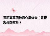 零距离英国教育心得体会（零距离英国教育）