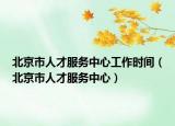 北京市人才服务中心工作时间（北京市人才服务中心）