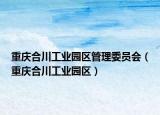 重庆合川工业园区管理委员会（重庆合川工业园区）