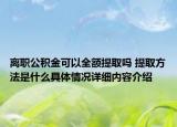 离职公积金可以全额提取吗 提取方法是什么具体情况详细内容介绍