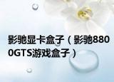 影驰显卡盒子（影驰8800GTS游戏盒子）