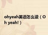 ohyeah英语怎么读（Oh yeah!）