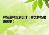 林场造林规划设计（秀美林场建设规范）
