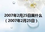 2007年2月25日属什么（2007年2月25日）