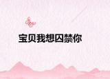 宝贝我想囚禁你
