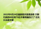 2022年8月24日最新相关报道消息 只剩归途的60后和70后不要再骗自己了 目光长远很关键