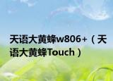 天语大黄蜂w806+（天语大黄蜂Touch）