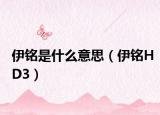 伊铭是什么意思（伊铭HD3）