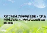 无机与分析化学高等教育出版社（无机及分析化学实验 2022年化学工业出版社出版的图书）