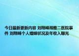 今日最新更新内容 刘翔峰湘雅二医院事件 刘翔峰个人婚姻状况及年收入曝光