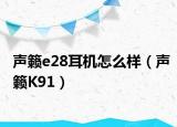 声籁e28耳机怎么样（声籁K91）