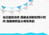 当日最新消息 西藏全部解封预计时间 西藏病例是从哪里来的