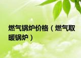 燃气锅炉价格（燃气取暖锅炉）
