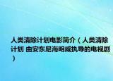 人类清除计划电影简介（人类清除计划 由安东尼海明威执导的电视剧）