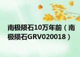 南极陨石10万年前（南极陨石GRV020018）