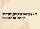 宁波市旅游摄影家协会官网（宁波市旅游摄影家协会）