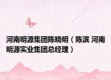 河南明源集团陈晓明（陈滨 河南明源实业集团总经理）