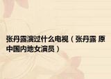 张丹露演过什么电视（张丹露 原中国内地女演员）