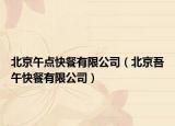 北京午点快餐有限公司（北京吾午快餐有限公司）
