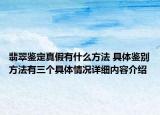 翡翠鉴定真假有什么方法 具体鉴别方法有三个具体情况详细内容介绍