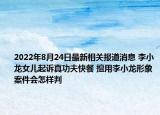 2022年8月24日最新相关报道消息 李小龙女儿起诉真功夫快餐 擅用李小龙形象案件会怎样判
