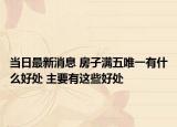 当日最新消息 房子满五唯一有什么好处 主要有这些好处