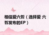 相信爱六哲（选择爱 六哲发布的EP）
