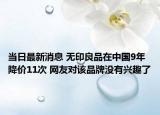 当日最新消息 无印良品在中国9年降价11次 网友对该品牌没有兴趣了