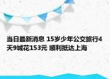 当日最新消息 15岁少年公交旅行4天9城花153元 顺利抵达上海