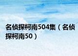 名侦探柯南504集（名侦探柯南50）