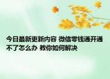 今日最新更新内容 微信零钱通开通不了怎么办 教你如何解决