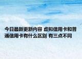 今日最新更新内容 虚拟信用卡和普通信用卡有什么区别 有三点不同