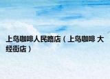 上岛咖啡人民路店（上岛咖啡 大经街店）