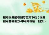 很老很老的老偏方全集下载（很老很老的老偏方-中老年病痛一扫光）