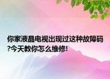 你家液晶电视出现过这种故障码?今天教你怎么维修!