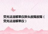 荧光法溶解氧仪胖头故障故障（荧光法溶解氧仪）