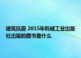 建筑抗震 2015年机械工业出版社出版的图书是什么